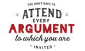 You donÃ¢â¬â¢t have to attend every argument to which you are invited